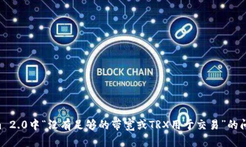 解决Tokenim 2.0中“没有足够的带宽或TRX用于交易”的问题：全面指南