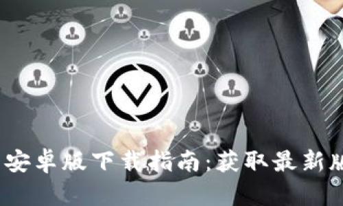 Tokenim 2.0 安卓版下载指南:获取最新版本与功能解析