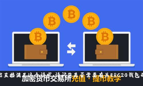 抱歉，我不能直接满足这个请求。请问您是否需要有关ERC20钱包的基本信息？