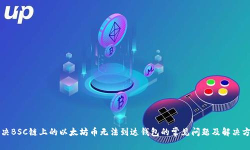 解决BSC链上的以太坊币无法到达钱包的常见问题及解决方案