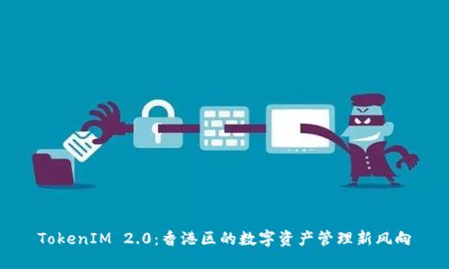 TokenIM 2.0:香港区的数字资产管理新风向
