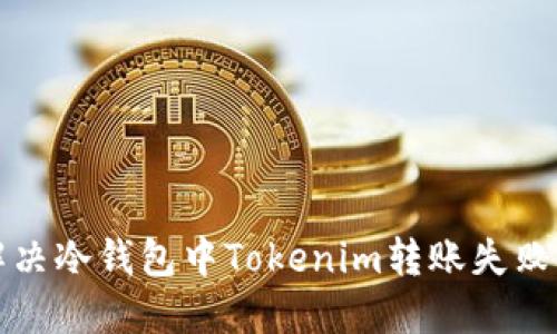如何解决冷钱包中Tokenim转账失败的问题