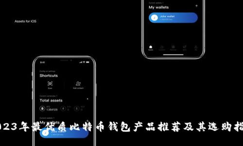 2023年最优质比特币钱包产品推荐及其选购指南