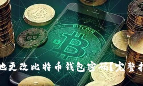 如何安全地更改比特币钱包密码?完整指南与技巧