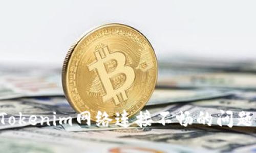 如何解决Tokenim网络连接不畅的问题:全面指南