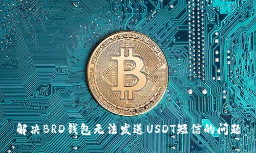 解决BRD钱包无法发送USDT短信的问题