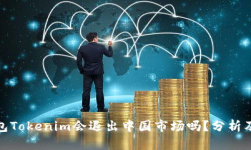 冷钱包Tokenim会退出中国市场吗?分析及影响
