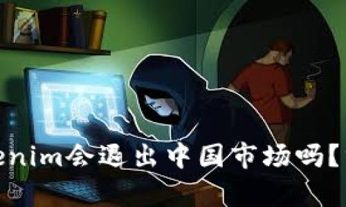 冷钱包Tokenim会退出中国市场吗?分析及影响