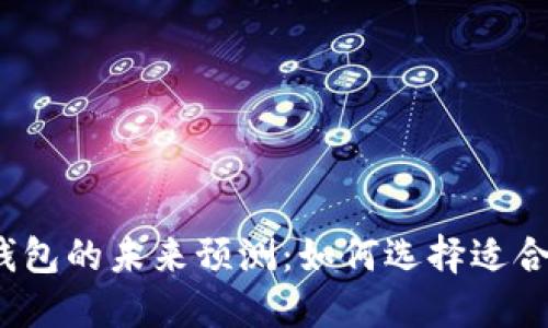 2023年以太坊交易所钱包的未来预测:如何选择适合你的数字资产管理方案