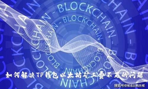 如何解决TP钱包以太坊矿工费不足的问题
