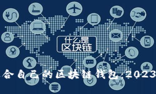 如何选择适合自己的区块链钱包:2023年完整指南