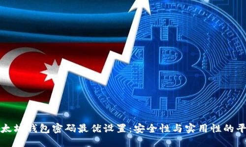 以太坊钱包密码最优设置:安全性与实用性的平衡