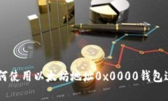 : 完全指南：如何使用以太坊地址0x0000钱包进行交