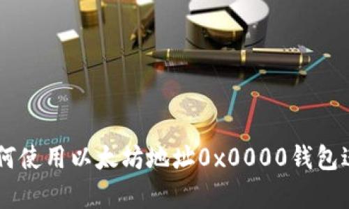 : 完全指南:如何使用以太坊地址0x0000钱包进行交易和存储