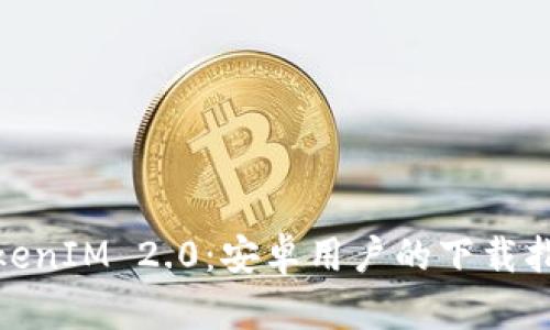 : 全面解析TokenIM 2.0:安卓用户的下载指南与使用技巧