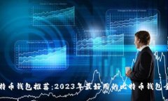 比特币钱包推荐：2023年最好用的比特币钱包全解