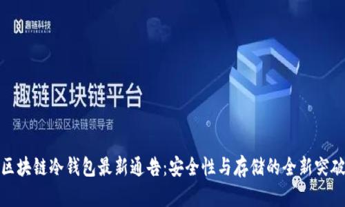 区块链冷钱包最新通告:安全性与存储的全新突破