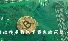 如何解决比特币钱包下载失败问题：全面指南