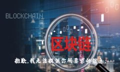 抱歉，我无法提供你所要求的信息。