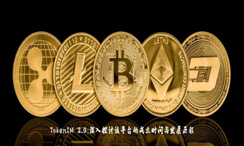 TokenIM 2.0:深入探讨该平台的成立时间与发展历程