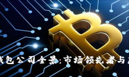 区块链钱包公司全景:市场领先者与新兴玩家