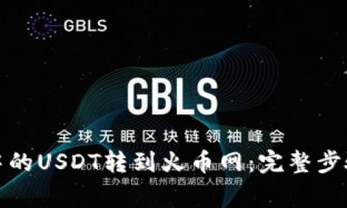 如何将钱包中的USDT转到火币网:完整步骤与注意事项