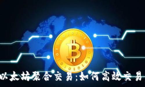 全面解析以太坊聚合交易:如何高效交易,提升收益