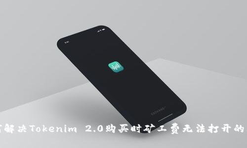 如何解决Tokenim 2.0购买时矿工费无法打开的问题