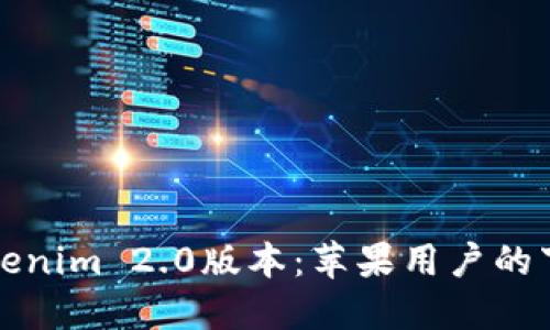 轻松获取Tokenim 2.0版本:苹果用户的下载安装指南