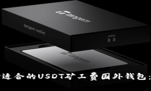 如何选择适合的USDT矿工费国外钱包:全面指南