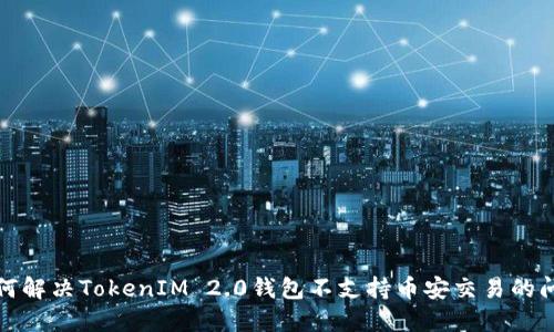 如何解决TokenIM 2.0钱包不支持币安交易的问题