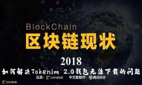 如何解决Tokenim 2.0钱包无法下载的问题