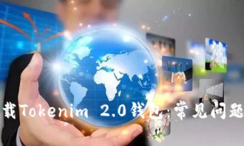 如何顺利下载Tokenim 2.0钱包:常见问题与解决方案