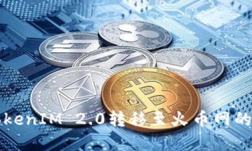 详解TokenIM 2.0转移至火币网的全流程