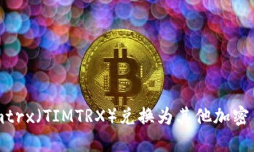 如何将Tokenimtrx(TIMTRX)兑换为其他加密货币或法定货币