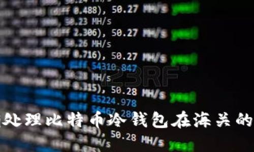 如何正确处理比特币冷钱包在海关的相关问题