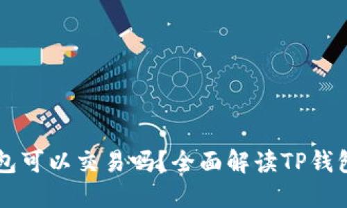 区块链TP钱包可以交易吗?全面解读TP钱包的交易功能