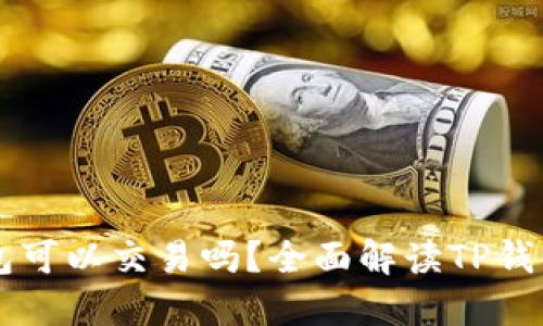 区块链TP钱包可以交易吗?全面解读TP钱包的交易功能
