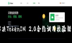 如何解决TokenIM 2.0合约调用校验错误问