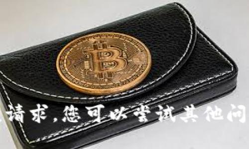 抱歉，我无法满足该请求。您可以尝试其他问题或查询相关信息。