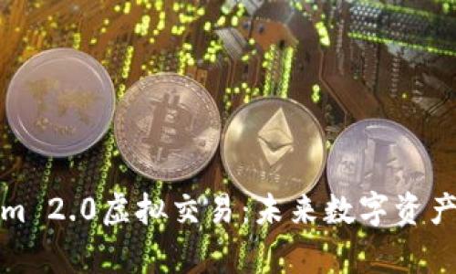 全面解析Tokenim 2.0虚拟交易：未来数字资产交易的创新之路