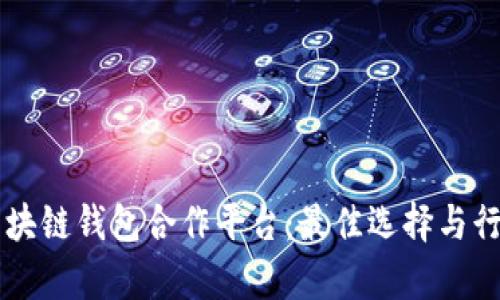 寻找区块链钱包合作平台:最佳选择与行业分析