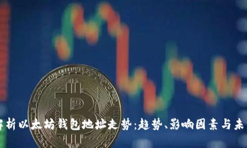 深入解析以太坊钱包地址走势：趋势、影响因素与未来展望