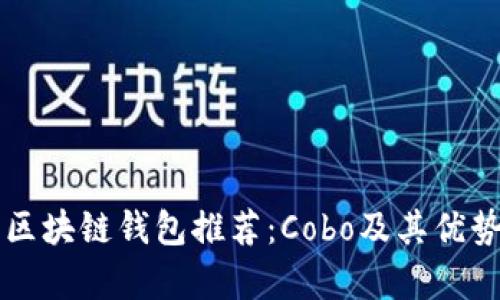 十大最安全区块链钱包推荐：Cobo及其优势与应用分析