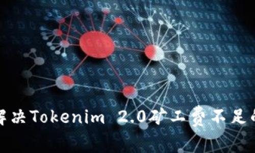 如何解决Tokenim 2.0矿工费不足的问题