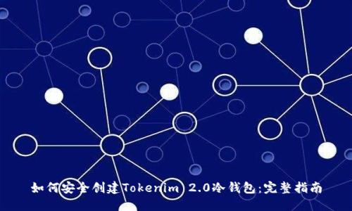 如何安全创建Tokenim 2.0冷钱包:完整指南