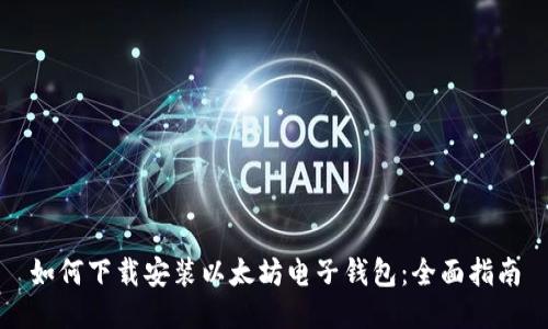 如何下载安装以太坊电子钱包:全面指南