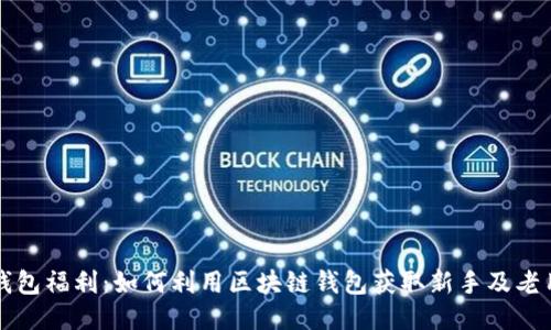 区块链钱包福利:如何利用区块链钱包获取新手及老用户福利