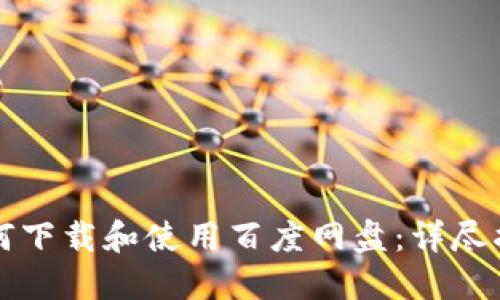 如何下载和使用百度网盘:详尽指南