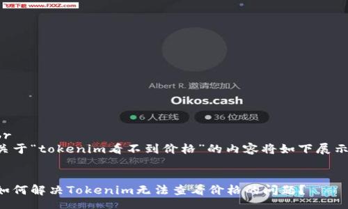 br
关于“tokenim看不到价格”的内容将如下展示:
如何解决Tokenim无法查看价格的问题?